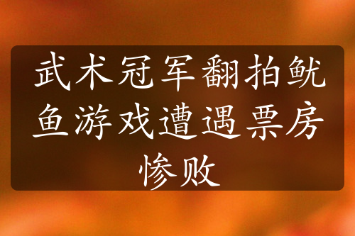 武术冠军翻拍鱿鱼游戏遭遇票房惨败