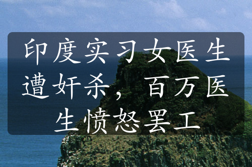 印度实习女医生遭奸杀，百万医生愤怒罢工