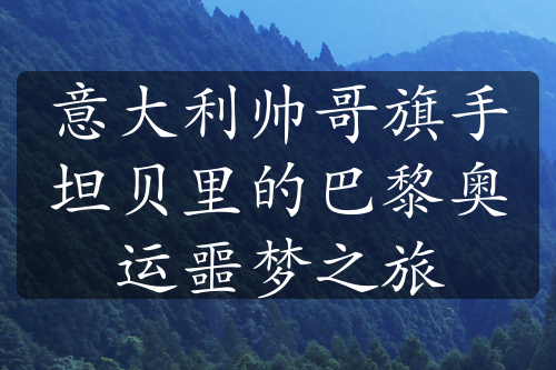 意大利帅哥旗手坦贝里的巴黎奥运噩梦之旅