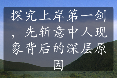 探究上岸第一剑，先斩意中人现象背后的深层原因