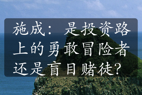 施成：是投资路上的勇敢冒险者还是盲目赌徒？