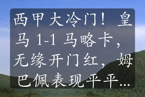 西甲大冷门！皇马 1-1 马略卡，无缘开门红，姆巴佩表现平平，罗德里戈世界波难救主