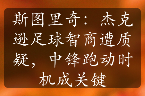 斯图里奇：杰克逊足球智商遭质疑，中锋跑动时机成关键