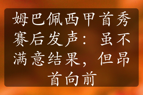 姆巴佩西甲首秀赛后发声：虽不满意结果，但昂首向前