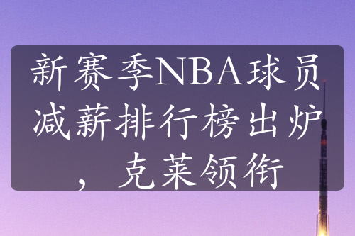 新赛季NBA球员减薪排行榜出炉，克莱领衔