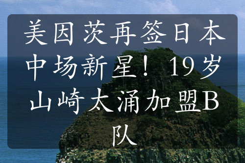 美因茨再签日本中场新星！19岁山崎太涌加盟B队