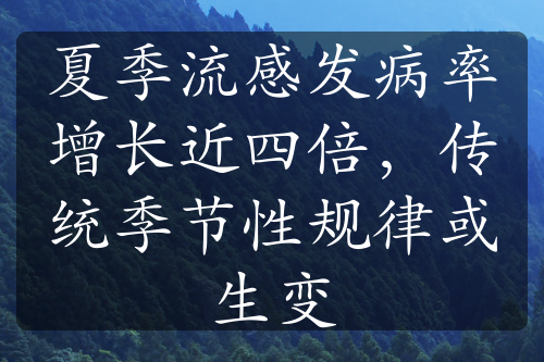 夏季流感发病率增长近四倍，传统季节性规律或生变