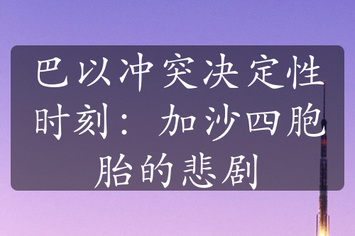 巴以冲突决定性时刻：加沙四胞胎的悲剧