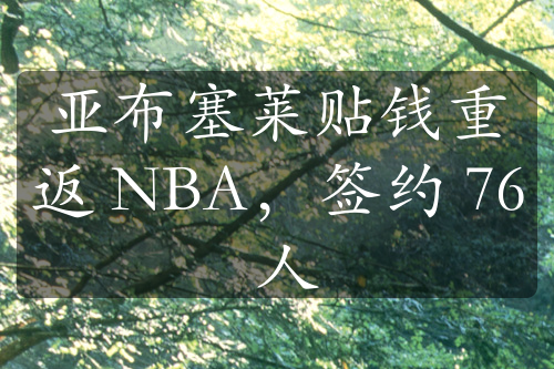 亚布塞莱贴钱重返 NBA，签约 76 人