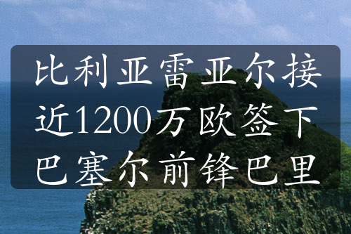 比利亚雷亚尔接近1200万欧签下巴塞尔前锋巴里