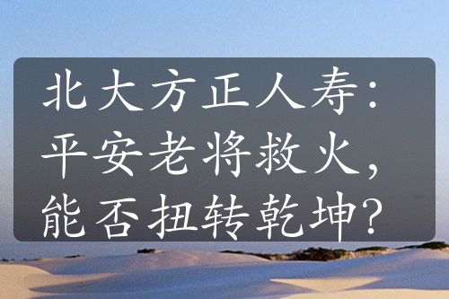 北大方正人寿：平安老将救火，能否扭转乾坤？