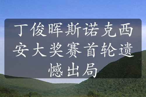 丁俊晖斯诺克西安大奖赛首轮遗憾出局