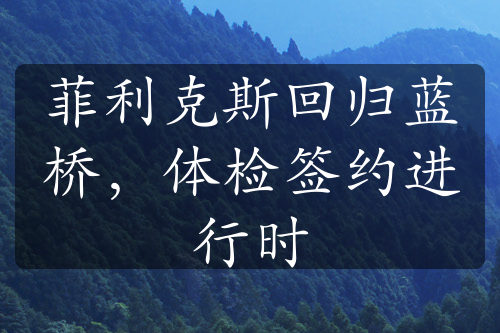 菲利克斯回归蓝桥，体检签约进行时