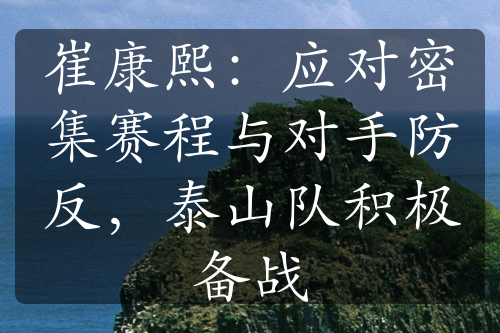 崔康熙：应对密集赛程与对手防反，泰山队积极备战