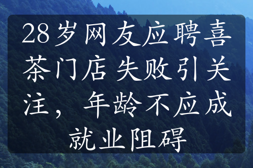 28岁网友应聘喜茶门店失败引关注，年龄不应成就业阻碍