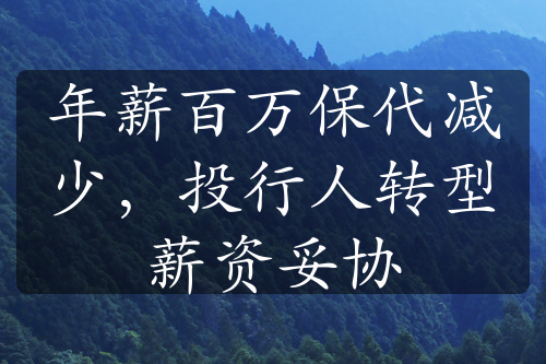 年薪百万保代减少，投行人转型薪资妥协