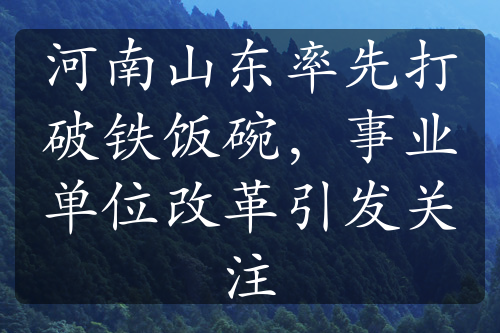 河南山东率先打破铁饭碗，事业单位改革引发关注