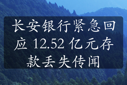 长安银行紧急回应 12.52 亿元存款丢失传闻