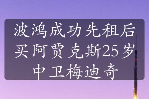 波鸿成功先租后买阿贾克斯25岁中卫梅迪奇