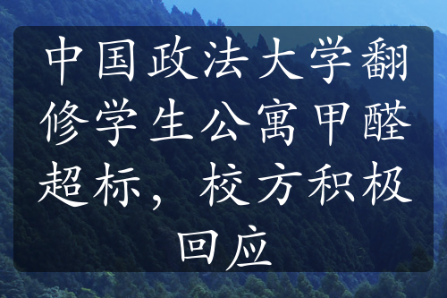 中国政法大学翻修学生公寓甲醛超标，校方积极回应