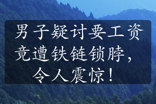 男子疑讨要工资竟遭铁链锁脖，令人震惊！