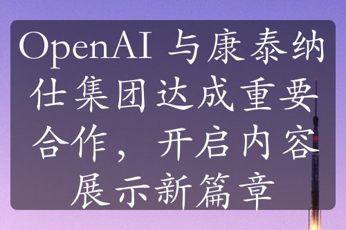 OpenAI 与康泰纳仕集团达成重要合作，开启内容展示新篇章