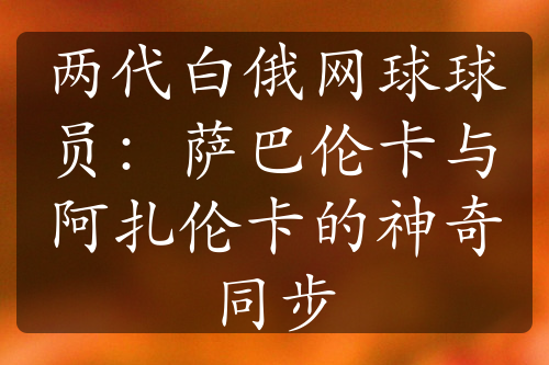 两代白俄网球球员：萨巴伦卡与阿扎伦卡的神奇同步