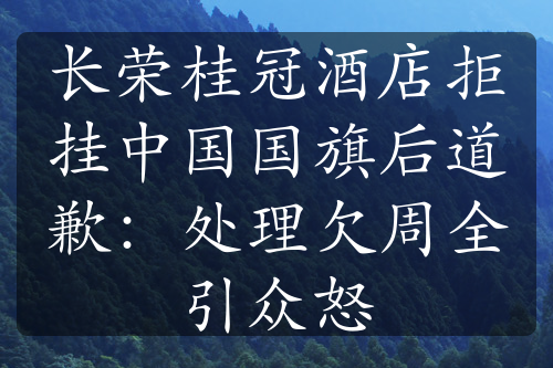 长荣桂冠酒店拒挂中国国旗后道歉：处理欠周全引众怒