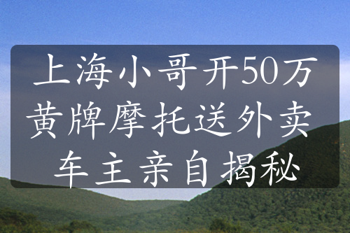 上海小哥开50万黄牌摩托送外卖 车主亲自揭秘