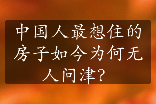 中国人最想住的房子如今为何无人问津？