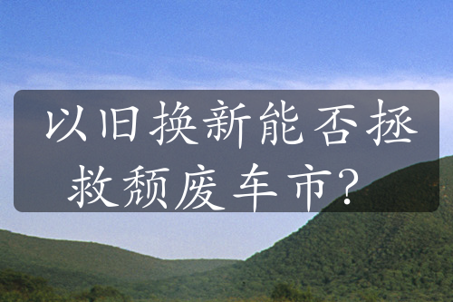 以旧换新能否拯救颓废车市？