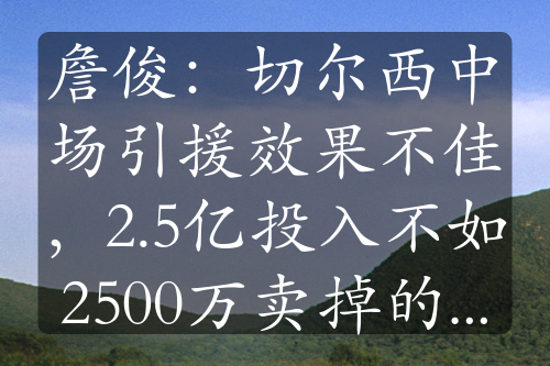 詹俊：切尔西中场引援效果不佳，2.5亿投入不如2500万卖掉的科娃